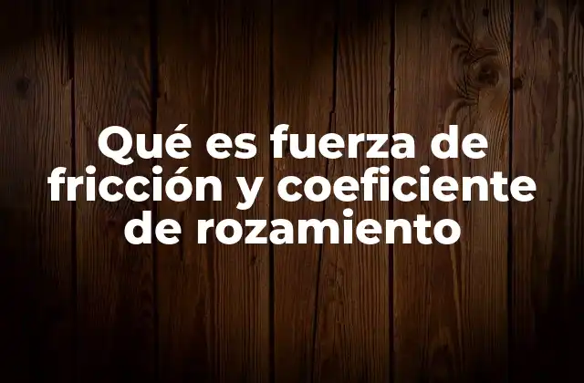 Qué es Fuerza de Fricción y Coeficiente de Rozamiento
