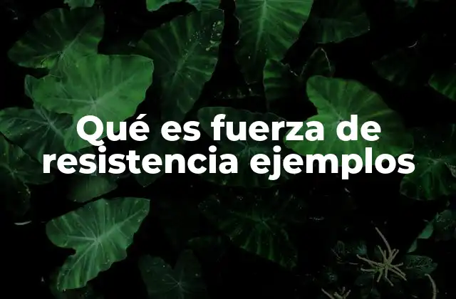 Qué es Fuerza de Resistencia Ejemplos 2 ¿Cómo se manifiesta la fuerza de resistencia en la naturaleza?