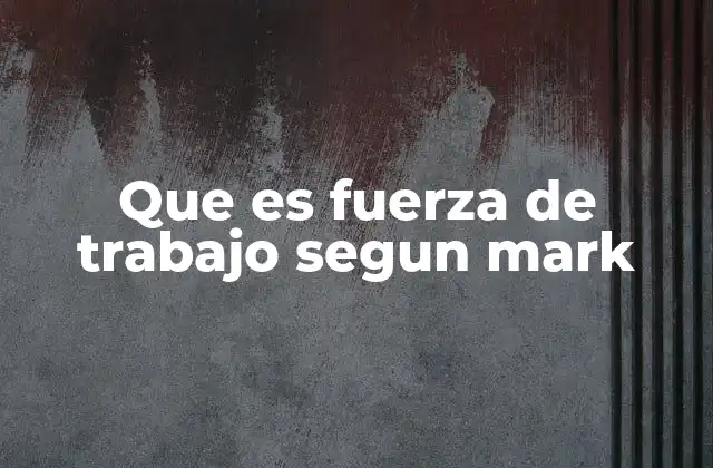 Que es Fuerza de Trabajo Segun Mark