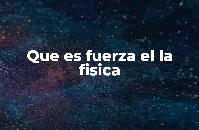 Que es Fuerza el la Fisica