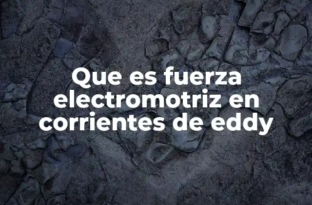 Que es Fuerza Electromotriz en Corrientes de Eddy