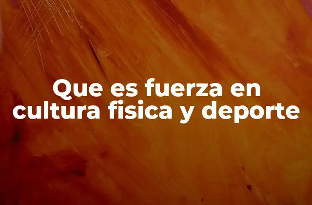 Que es Fuerza en Cultura Fisica y Deporte