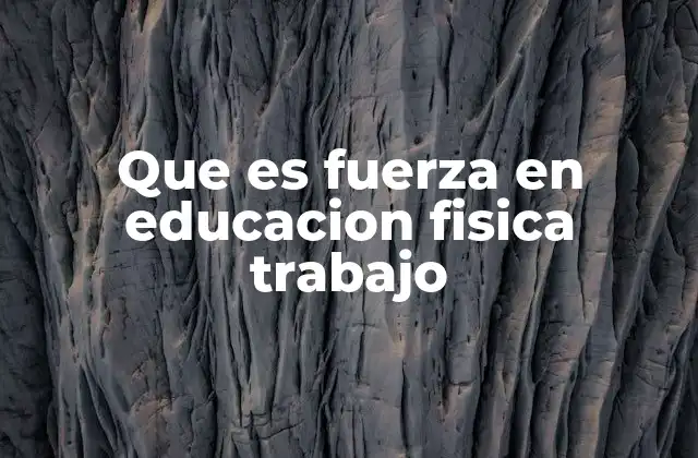 Que es Fuerza en Educacion Fisica Trabajo