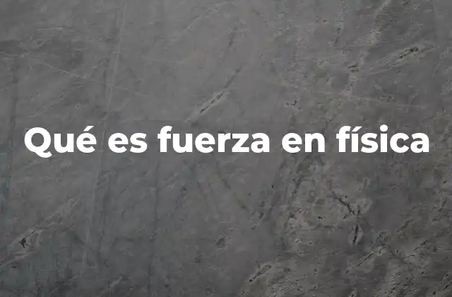 Qué es Fuerza en Física