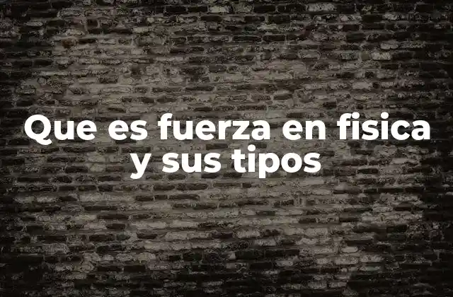 Que es Fuerza en Fisica y Sus Tipos
