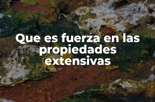 Que es Fuerza en las Propiedades Extensivas