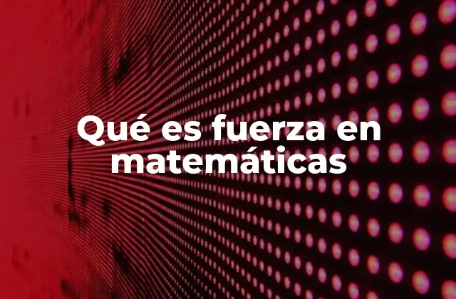 Qué es Fuerza en Matemáticas