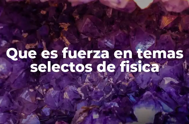 Que es Fuerza en Temas Selectos de Fisica