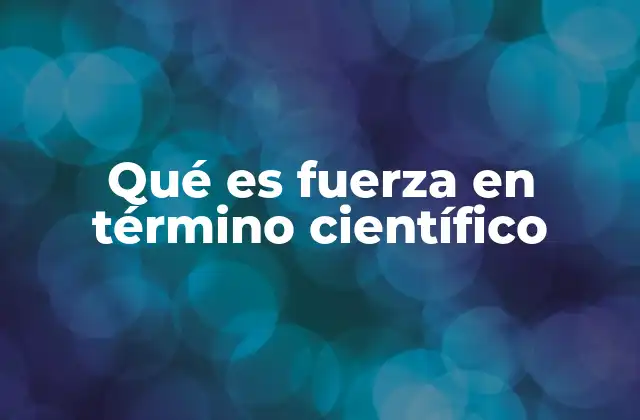 Qué es Fuerza en Término Científico 2 La importancia de la fuerza en la física clásica