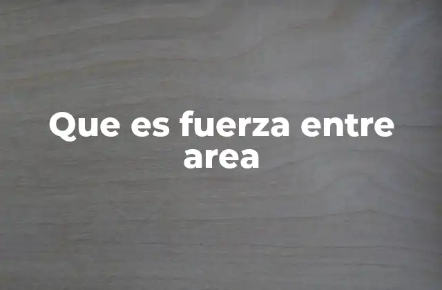 Que es Fuerza entre Area