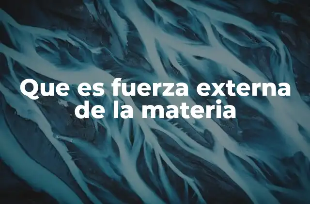 Que es Fuerza Externa de la Materia