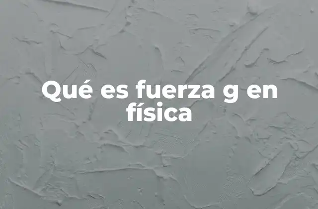 Qué es Fuerza G en Física