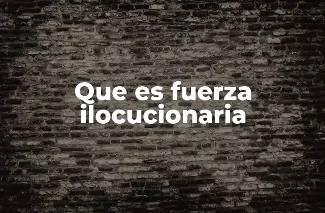 Que es Fuerza Ilocucionaria