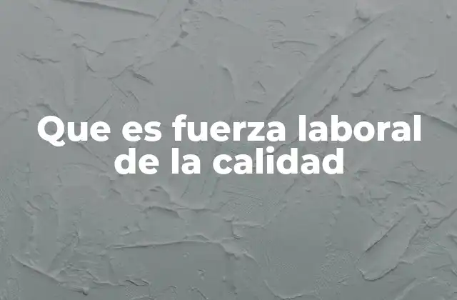 Que es Fuerza Laboral de la Calidad 2 El papel de los empleados en la gestión de la calidad