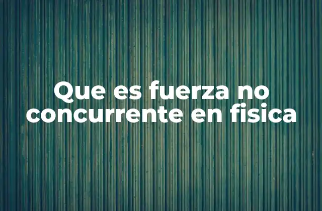 Que es Fuerza No Concurrente en Fisica