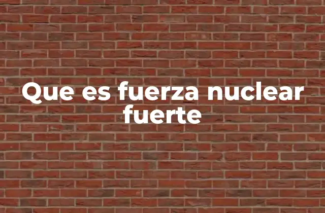 Que es Fuerza Nuclear Fuerte