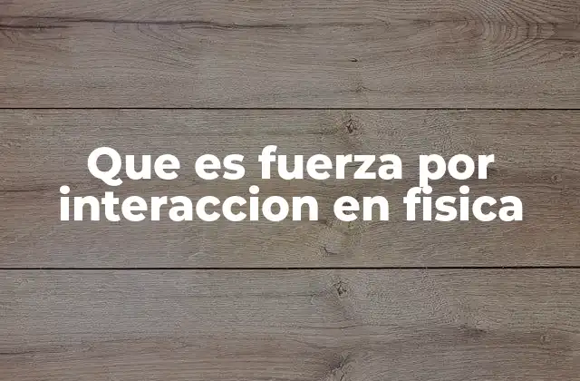 Que es Fuerza por Interaccion en Fisica