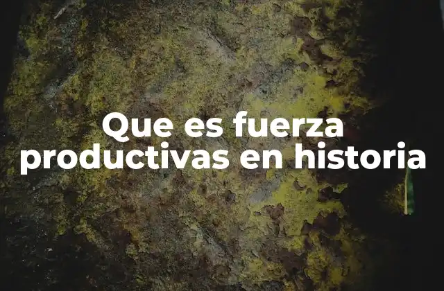 Que es Fuerza Productivas en Historia