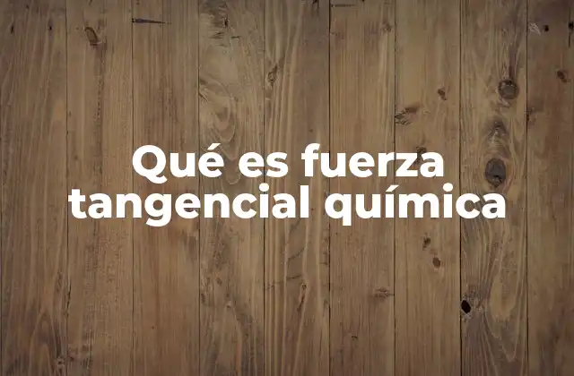 Qué es Fuerza Tangencial Química