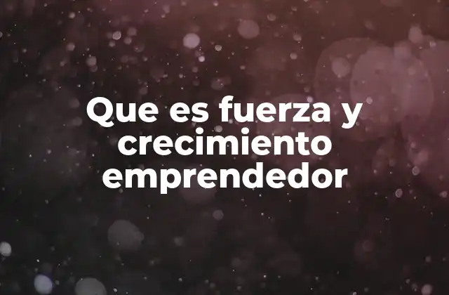Que es Fuerza y Crecimiento Emprendedor
