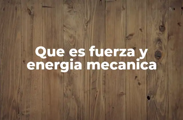 Que es Fuerza y Energia Mecanica