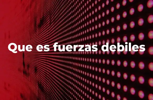 Que es Fuerzas Debiles