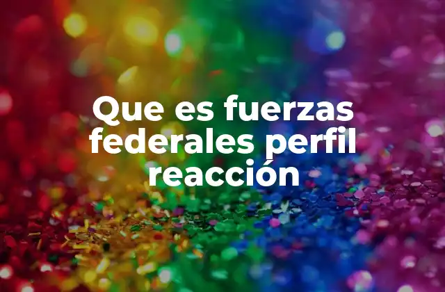 Que es Fuerzas Federales Perfil Reacción