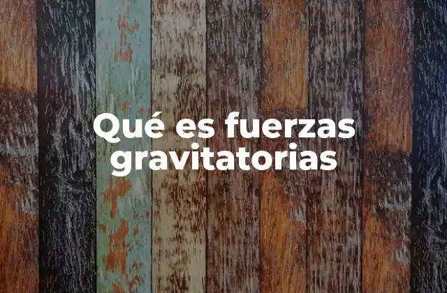 Qué es Fuerzas Gravitatorias 2 La importancia de la gravedad en la vida cotidiana