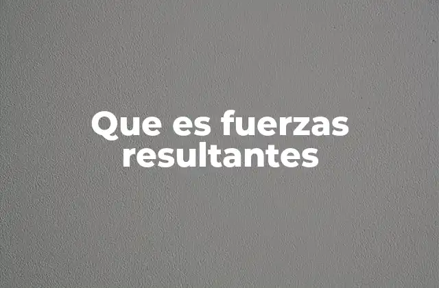 Que es Fuerzas Resultantes