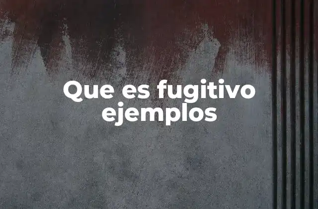 Que es Fugitivo Ejemplos