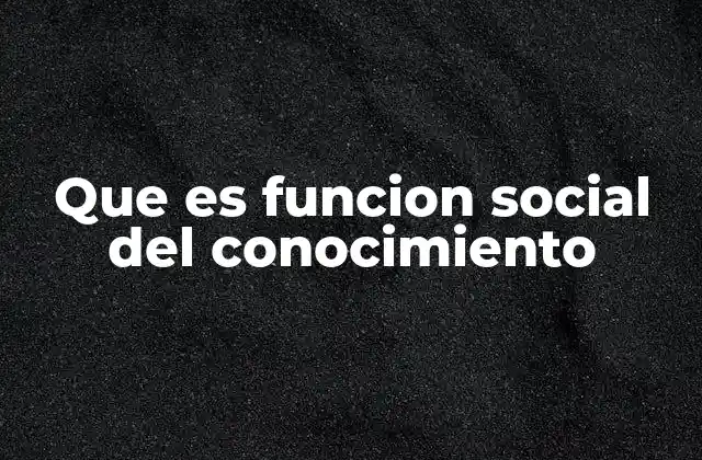 Que es Funcion Social Del Conocimiento