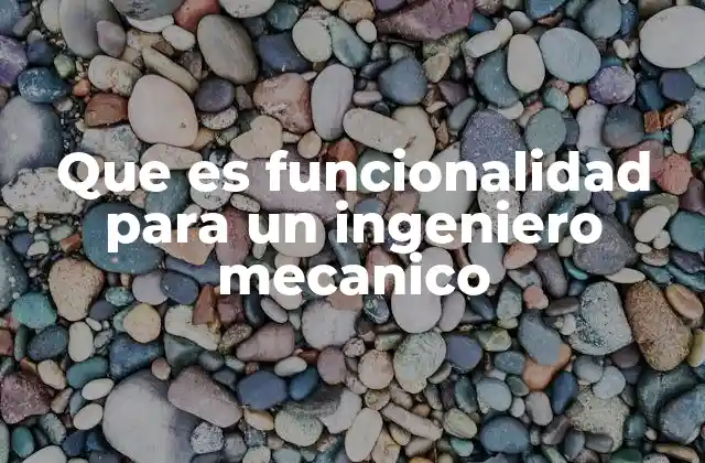 Que es Funcionalidad para un Ingeniero Mecanico