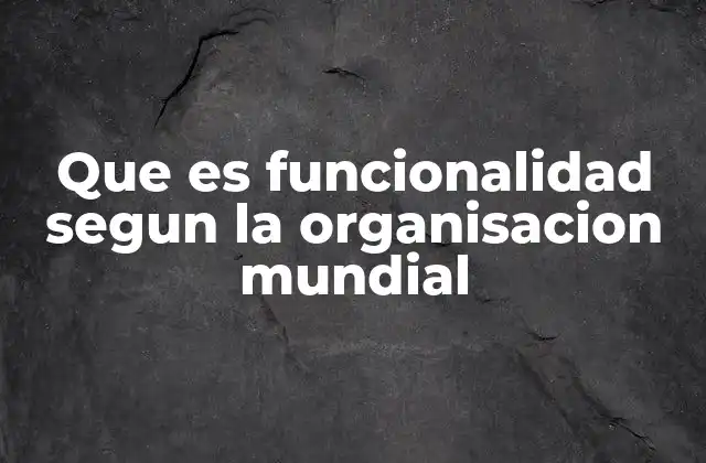 Que es Funcionalidad Segun la Organisacion Mundial