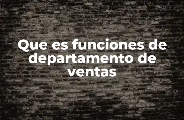 Que es Funciones de Departamento de Ventas