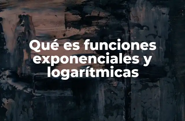 Qué es Funciones Exponenciales y Logarítmicas