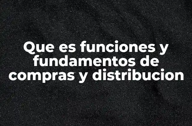 Que es Funciones y Fundamentos de Compras y Distribucion 2 La importancia de una gestión eficiente en compras y distribución