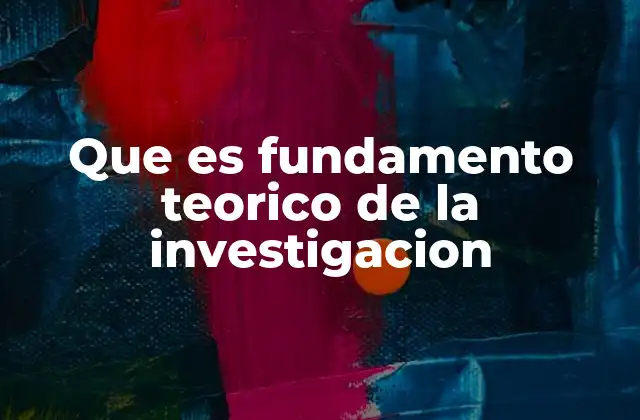 Que es Fundamento Teorico de la Investigacion