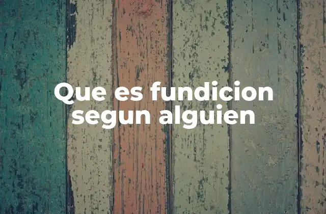 Que es Fundicion Segun Alguien