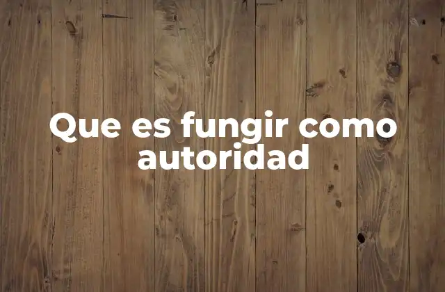 Que es Fungir como Autoridad