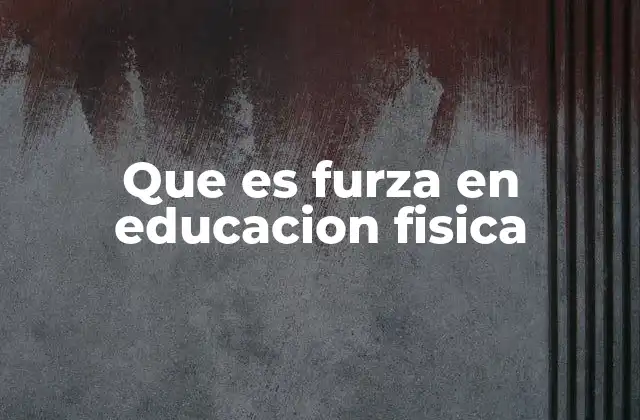Que es Furza en Educacion Fisica