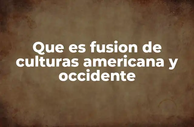 Que es Fusion de Culturas Americana y Occidente