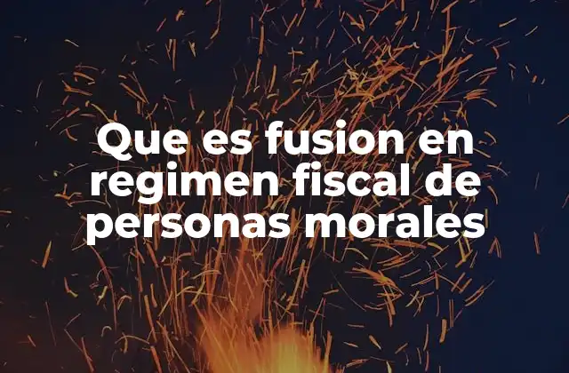 Que es Fusion en Regimen Fiscal de Personas Morales