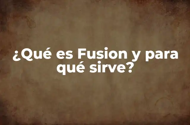 ¿qué es Fusion y para Qué Sirve?