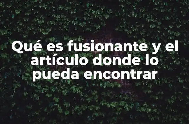 Qué es Fusionante y el Artículo Donde Lo Pueda Encontrar