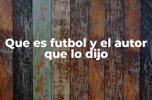 Que es Futbol y el Autor que Lo Dijo