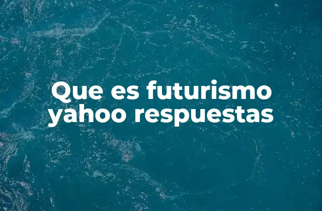 Que es Futurismo Yahoo Respuestas