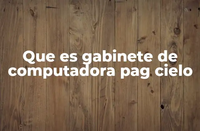 Que es Gabinete de Computadora Pag Cielo