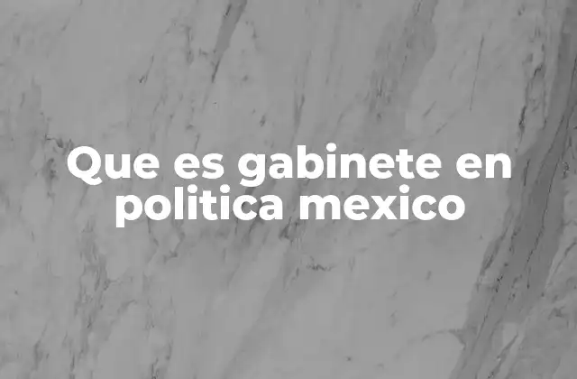 Que es Gabinete en Politica Mexico