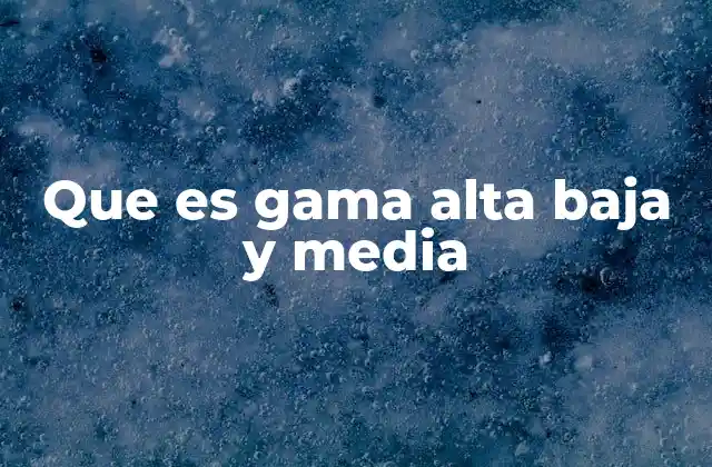 Que es Gama Alta Baja y Media