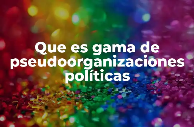Que es Gama de Pseudoorganizaciones Políticas